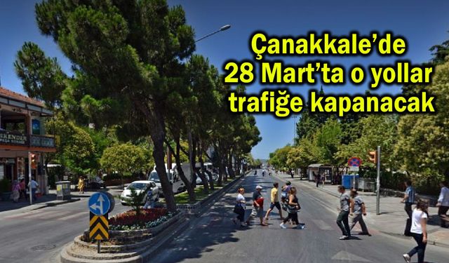 Çanakkale’de 28 Mart’ta o yollar trafiğe kapanacak