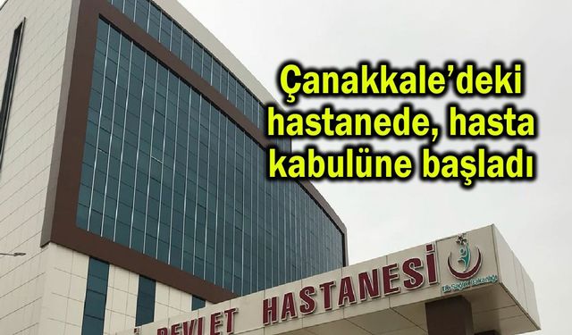 Çanakkale’deki hastanede, hasta kabulüne başladı