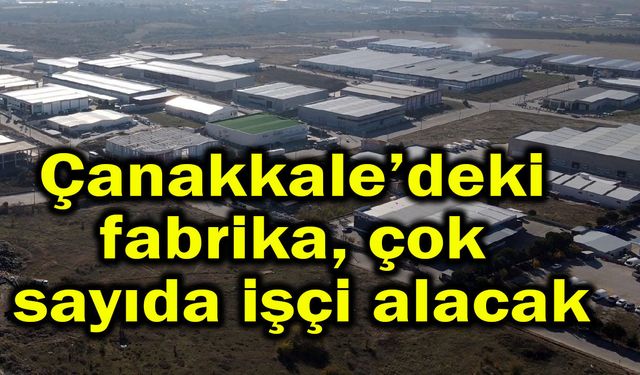 Çanakkale’deki fabrika çok sayıda işçi alacak