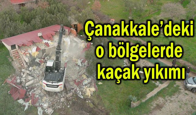 Çanakkale’deki o bölgelerde kaçak yıkımı