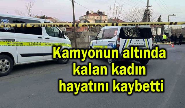 Kamyonun altında kalan kadın hayatını kaybetti