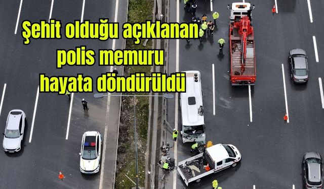Şehit olduğu açıklanan polis memuru hayata döndürüldü