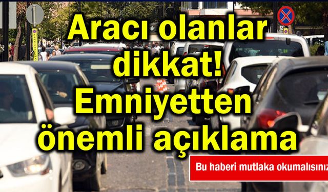 Aracı olanlar dikkat! Emniyetten önemli açıklama