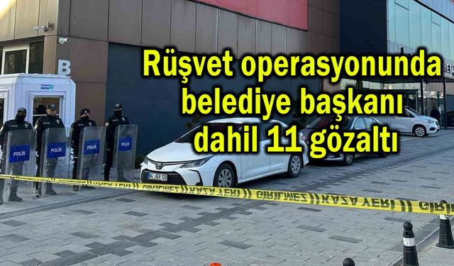 Rüşvet operasyonunda belediye başkanı dahil 11 gözaltı