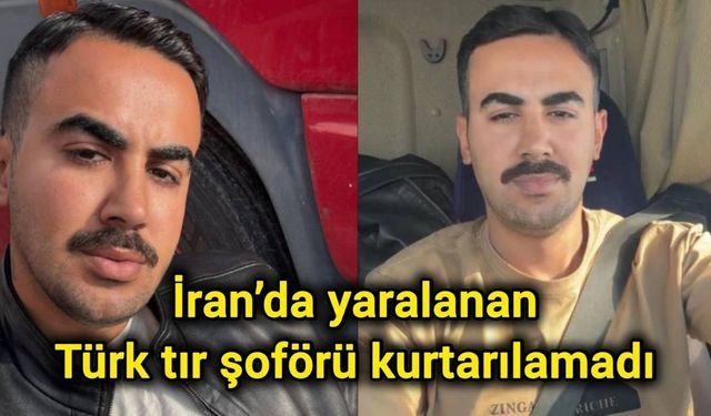 İran’da yaralanan Türk tır şoförü kurtarılamadı