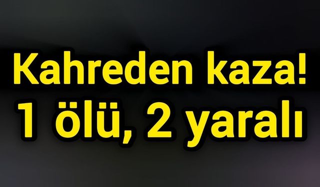 Kahreden kaza! 1 ölü, 2 yaralı
