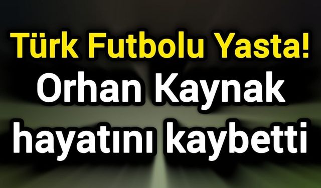 Türk Futbolu Yasta! Orhan Kaynak hayatını kaybetti