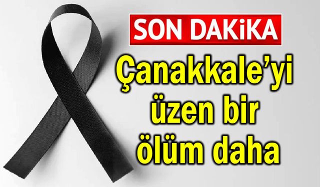 Çanakkale’yi üzen bir ölüm daha