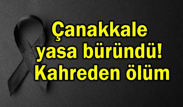 Çanakkale yasa büründü! Kahreden ölüm