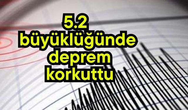 5.2 büyüklüğünde deprem korkuttu