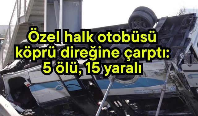 Özel halk otobüsü köprü direğine çarptı: 5 ölü, 15 yaralı