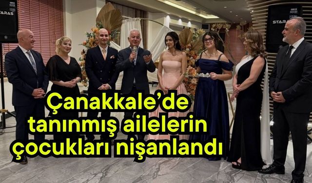 Çanakkale’de tanınmış ailelerin çocukları nişanlandı