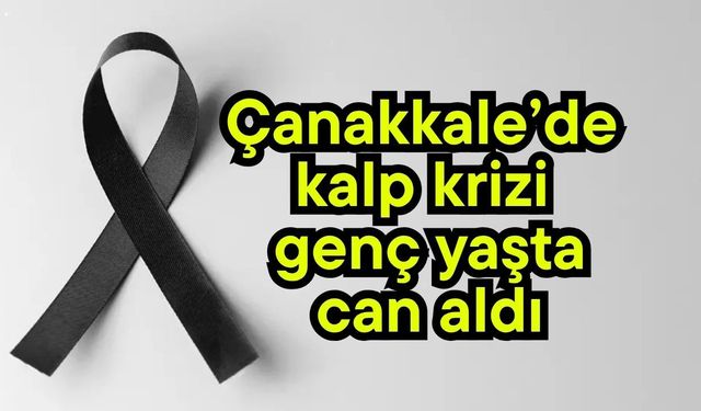 Çanakkale’de kalp krizi genç yaşta can aldı