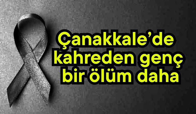 Çanakkale’de kahreden genç bir ölüm daha
