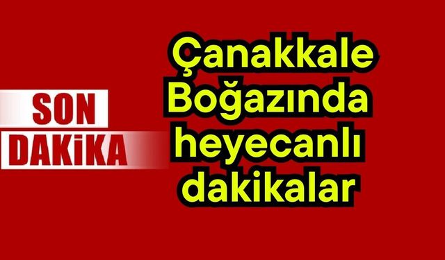 Çanakkale Boğazında heyecanlı dakikalar (Video)