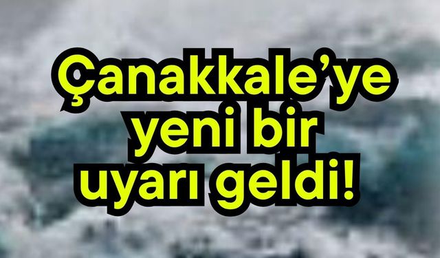 Çanakkale’ye yeni bir uyarı geldi!