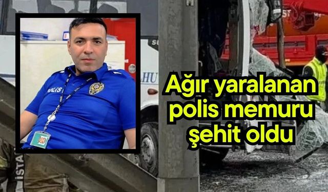 Ağır yaralanan polis memuru  şehit oldu