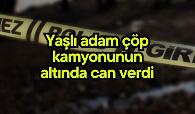 Yaşlı adam çöp kamyonunun altında can verdi