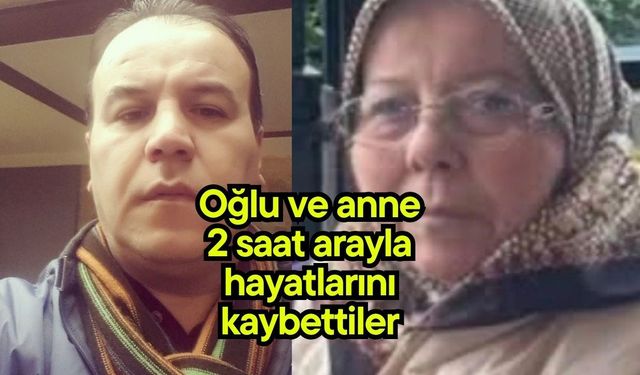 Oğlu ve anne 2 saat arayla hayatlarını kaybettiler