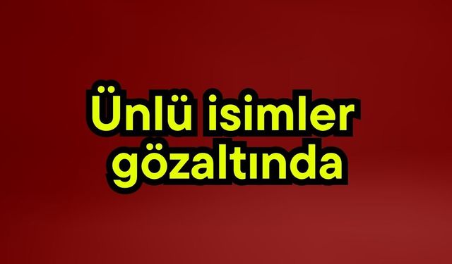 Ünlü isimler gözaltında (Video)