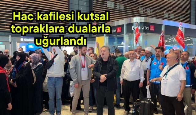Hac kafilesi kutsal topraklara dualarla uğurlandı