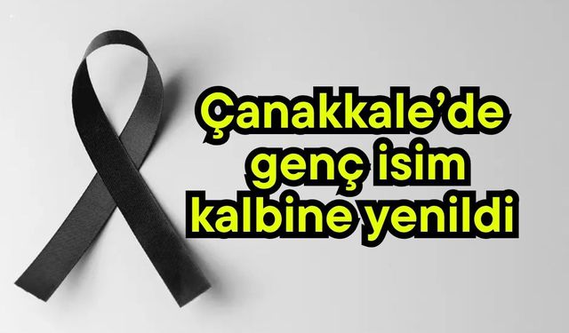 Çanakkale’de genç isim kalbine yenildi
