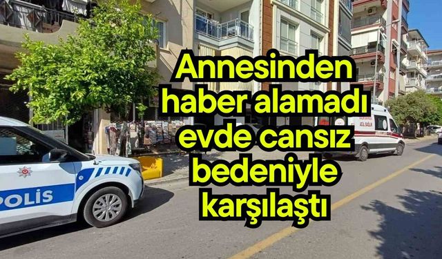 Annesinden haber alamadı, evde cansız bedeniyle karşılaştı