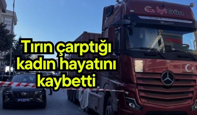 Tırın çarptığı kadın hayatını kaybetti