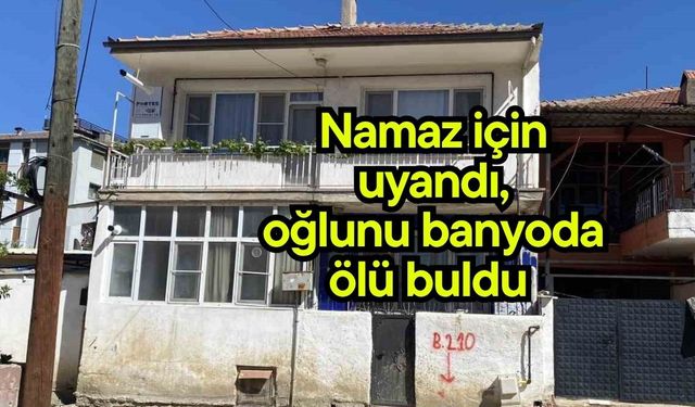 Namaz için uyandı, oğlunu banyoda ölü buldu