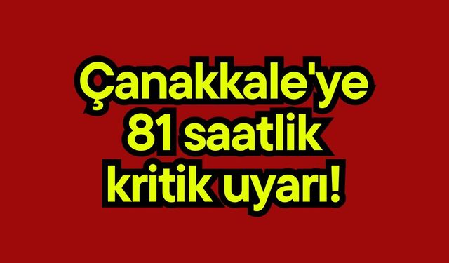 Çanakkale'ye 81 saatlik kritik uyarı!
