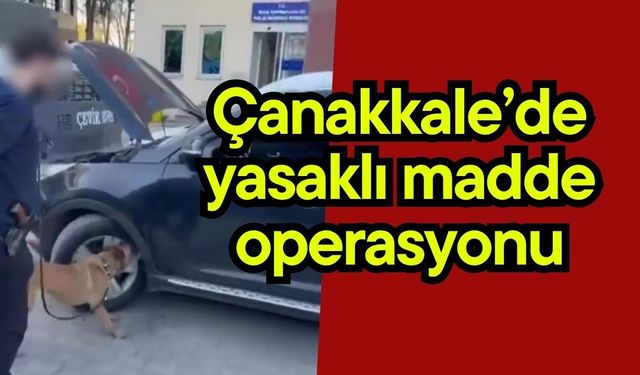 Çanakkale’de yasaklı madde operasyonu