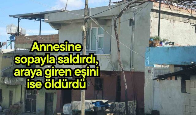 Annesine sopayla saldırdı, araya giren eşini ise öldürdü