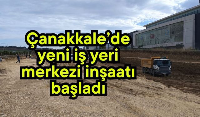 Çanakkale’de yeni iş yeri merkezi inşaatı başladı