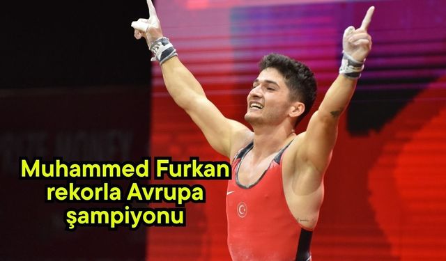 Muhammed Furkan rekorla Avrupa şampiyonu