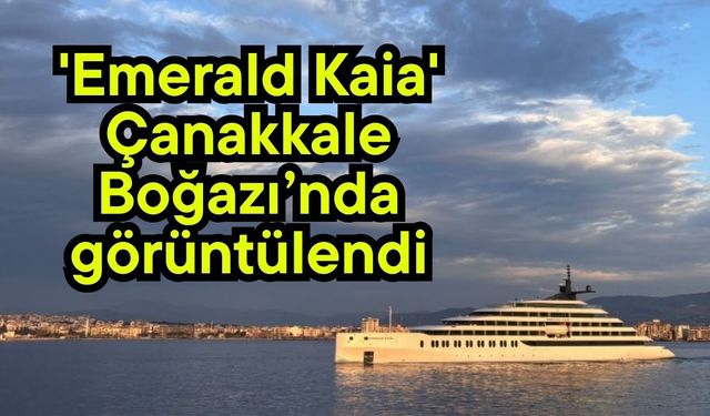 'Emerald Kaia' Çanakkale Boğazı’nda görüntülendi