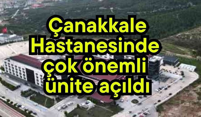 Çanakkale Hastanesinde çok önemli ünite açıldı