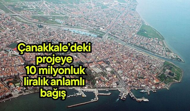 Çanakkale’deki projeye 10 milyonluk liralık anlamlı bağış