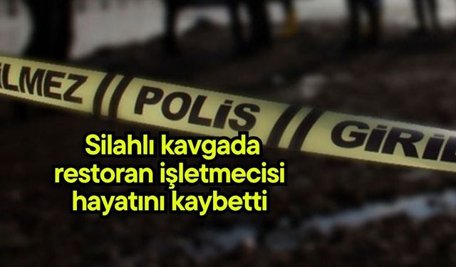 Silahlı kavgada restoran işletmecisi hayatını kaybetti