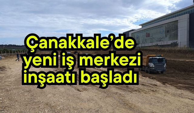 Çanakkale’de yeni iş merkezi inşaatı başladı