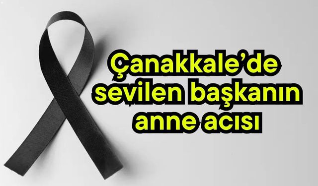 Çanakkale’de sevilen başkanın anne acısı