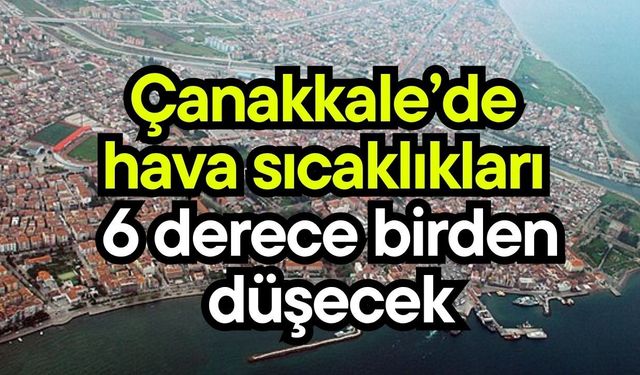 Çanakkale’de hava sıcaklıkları 6 derece birden düşecek