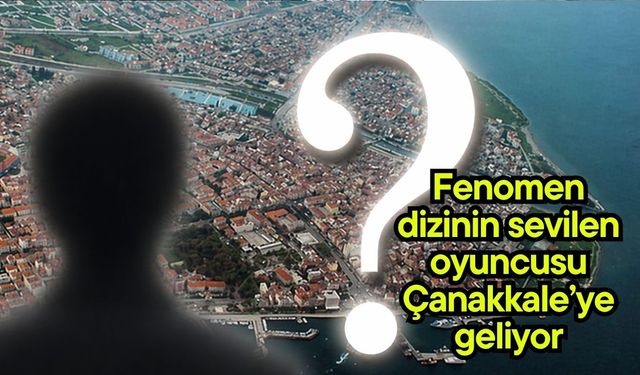 Fenomen dizinin sevilen oyuncusu Çanakkale’ye geliyor