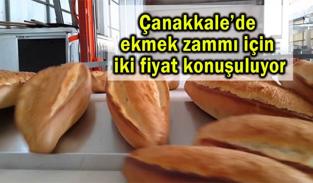 Çanakkale’de ekmek zammı için iki fiyat konuşuluyor