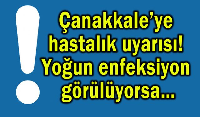 Çanakkale’ye hastalık uyarısı! Yoğun enfeksiyon görülüyorsa…