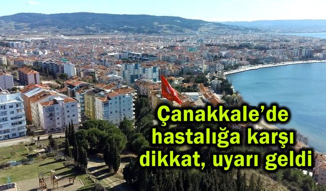 Çanakkale’de hastalığa karşı dikkat, uyarı geldi