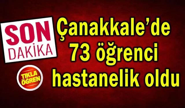 Çanakkale’de 73 öğrenci hastanelik oldu