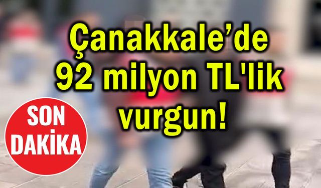 Çanakkale’de 92 milyon TL'lik vurgun