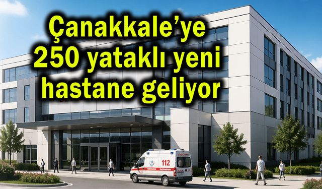 Çanakkale’ye 250 yataklı yeni hastane geliyor