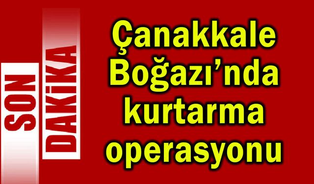 Çanakkale Boğazı’nda kurtarma operasyonu (Video)