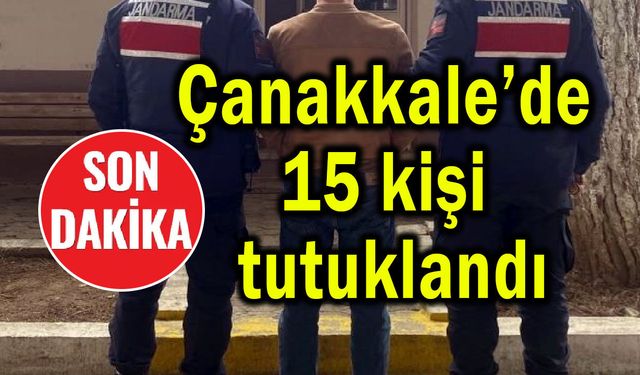 Çanakkale'de 15 kişi tutuklanarak cezaevine gönderildi